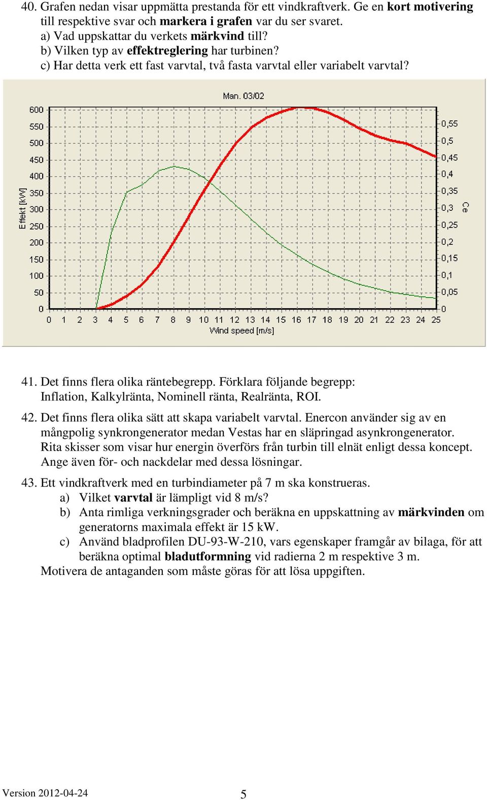 Enecon anände sig a en mångpolig synongeneato medan Vestas ha en släpingad asynongeneato. Rita sisse som isa hu enegin öefös fån tubin till elnät enligt dessa oncept.