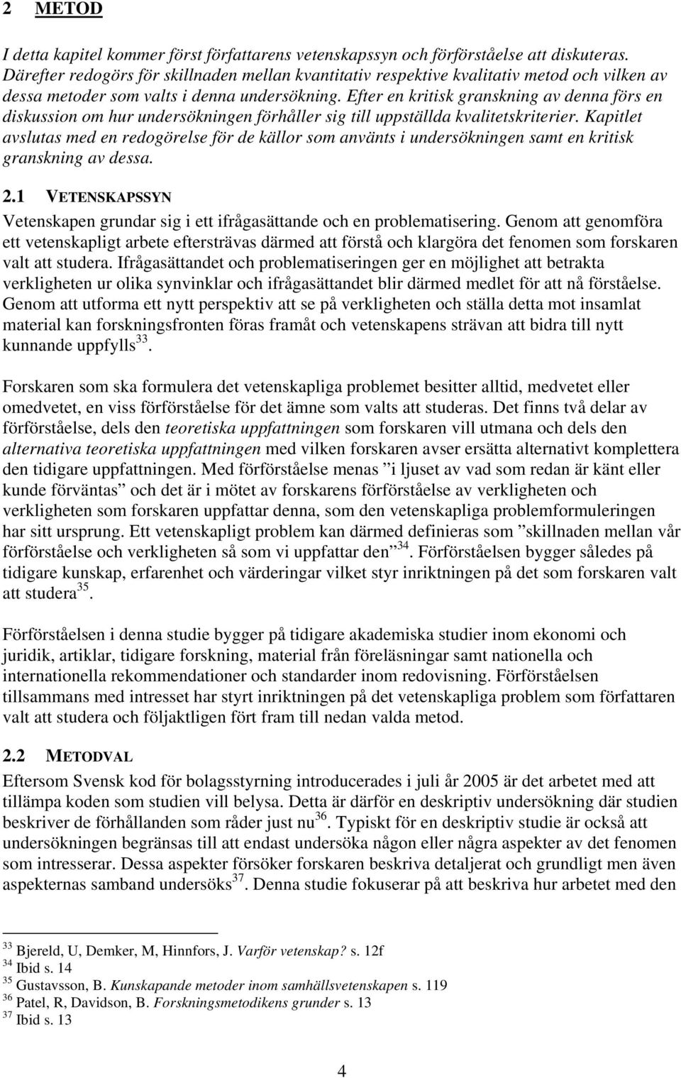 Efter en kritisk granskning av denna förs en diskussion om hur undersökningen förhåller sig till uppställda kvalitetskriterier.