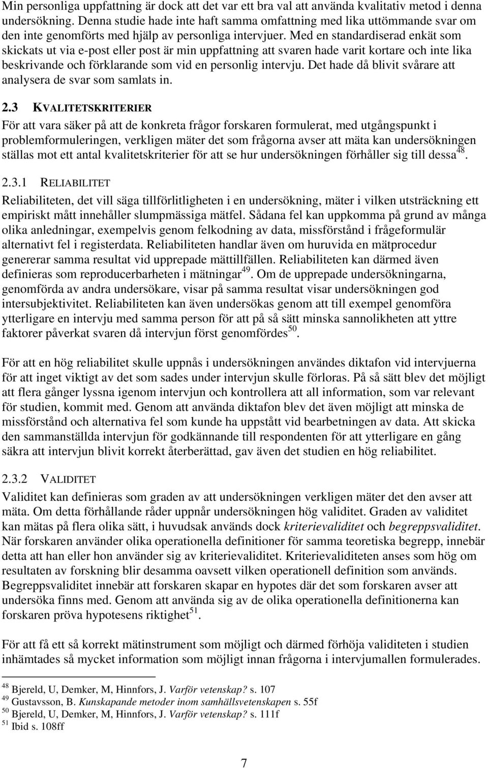 Med en standardiserad enkät som skickats ut via e-post eller post är min uppfattning att svaren hade varit kortare och inte lika beskrivande och förklarande som vid en personlig intervju.