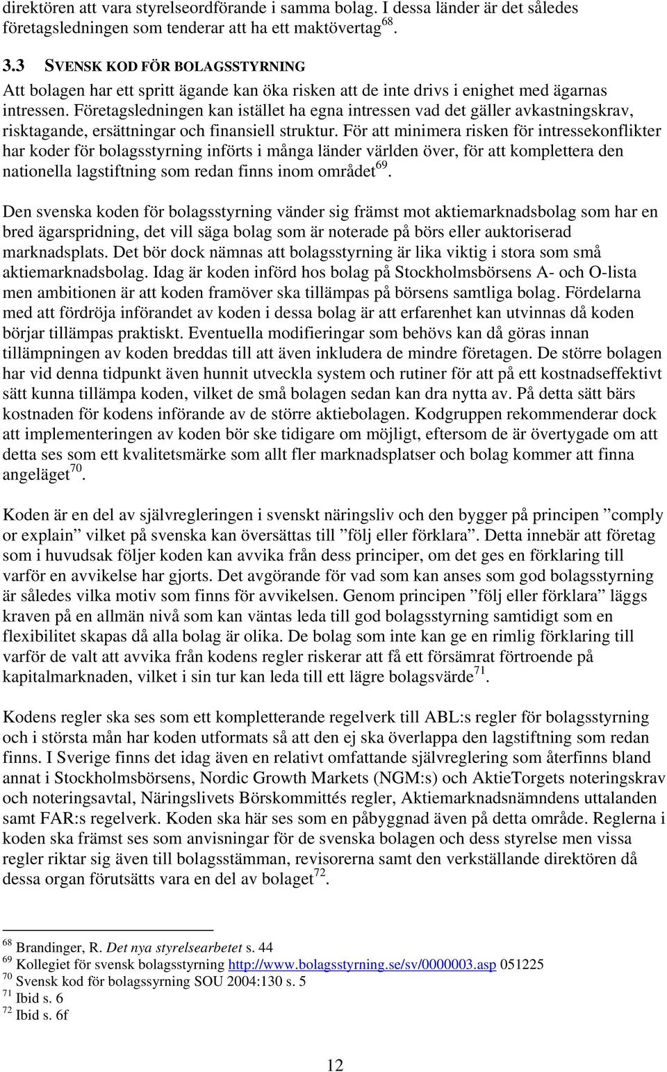 Företagsledningen kan istället ha egna intressen vad det gäller avkastningskrav, risktagande, ersättningar och finansiell struktur.