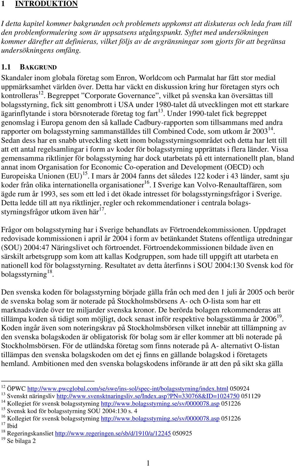 1 BAKGRUND Skandaler inom globala företag som Enron, Worldcom och Parmalat har fått stor medial uppmärksamhet världen över. Detta har väckt en diskussion kring hur företagen styrs och kontrolleras 12.