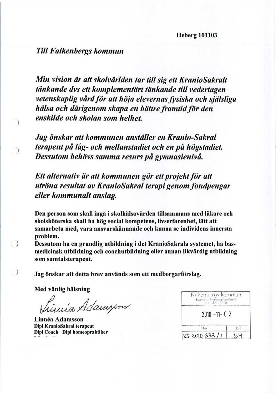 Dessutom behövs samma resurs på gymnasienivå. Ett alternativ är att kommunen gör ett projekt för att utröna resultat av KranioSakral terapi genom fondpengar eller kommunalt anslag.