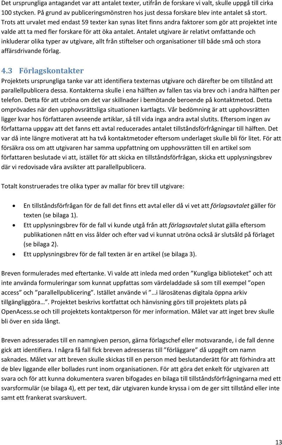 Trots att urvalet med endast 59 texter kan synas litet finns andra faktorer som gör att projektet inte valde att ta med fler forskare för att öka antalet.