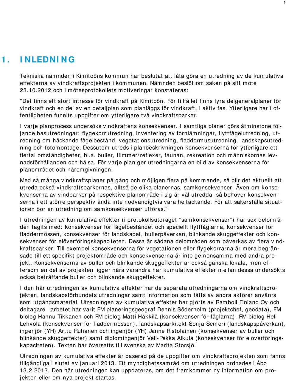 För tillfället finns fyra delgeneralplaner för vindkraft och en del av en detaljplan som planläggs för vindkraft, i aktiv fas.