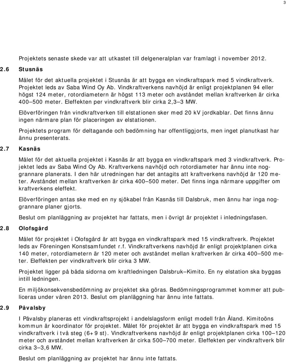 Eleffekten per vindkraftverk blir cirka 2,3 3 MW. Elöverföringen från vindkraftverken till elstationen sker med 20 kv jordkablar. Det finns ännu ingen närmare plan för placeringen av elstationen.