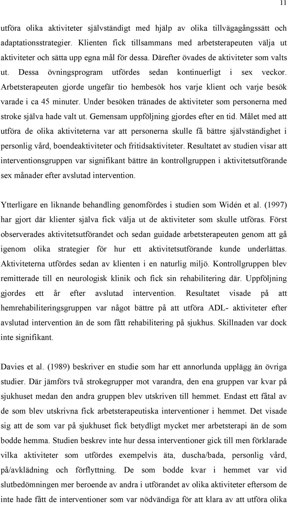 Dessa övningsprogram utfördes sedan kontinuerligt i sex veckor. Arbetsterapeuten gjorde ungefär tio hembesök hos varje klient och varje besök varade i ca 45 minuter.