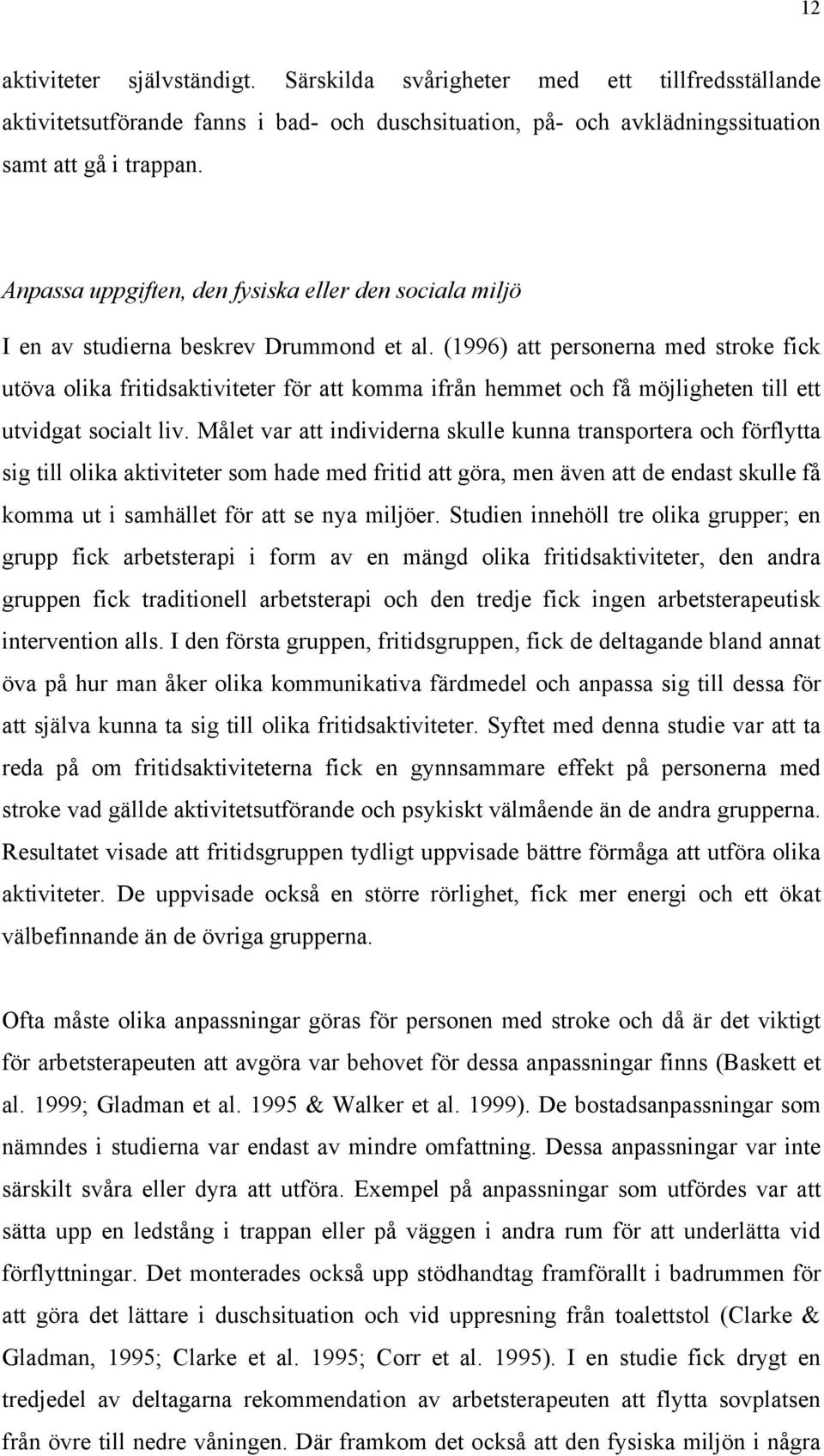 (1996) att personerna med stroke fick utöva olika fritidsaktiviteter för att komma ifrån hemmet och få möjligheten till ett utvidgat socialt liv.