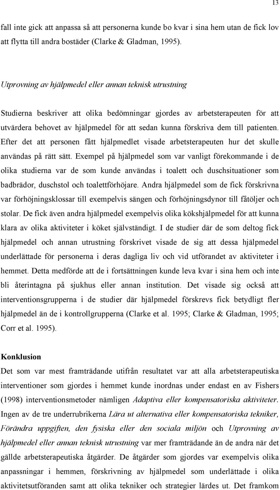 till patienten. Efter det att personen fått hjälpmedlet visade arbetsterapeuten hur det skulle användas på rätt sätt.