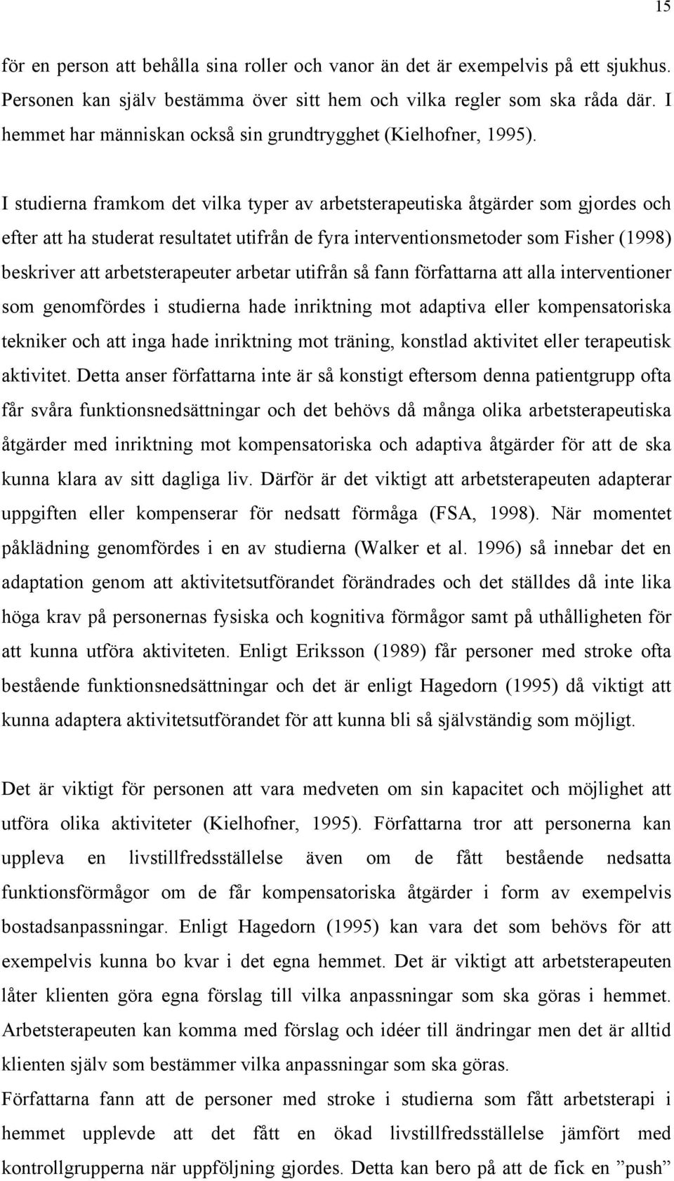 I studierna framkom det vilka typer av arbetsterapeutiska åtgärder som gjordes och efter att ha studerat resultatet utifrån de fyra interventionsmetoder som Fisher (1998) beskriver att