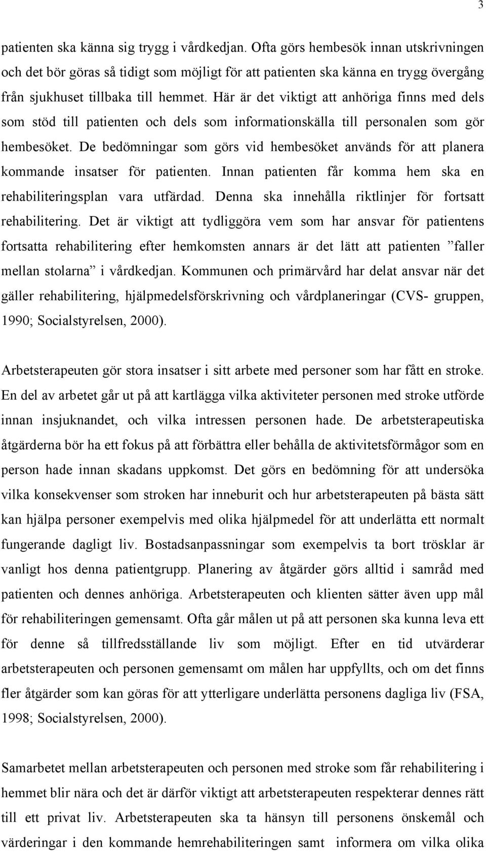 Här är det viktigt att anhöriga finns med dels som stöd till patienten och dels som informationskälla till personalen som gör hembesöket.