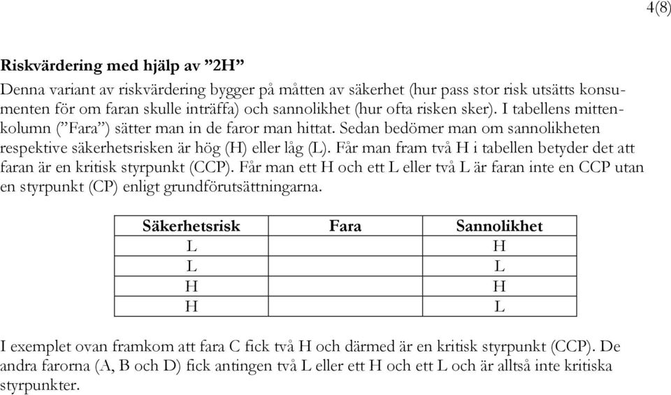 Får man fram två H i tabellen betyder det att faran är en kritisk styrpunkt (CCP). Får man ett H och ett L eller två L är faran inte en CCP utan en styrpunkt (CP) enligt grundförutsättningarna.