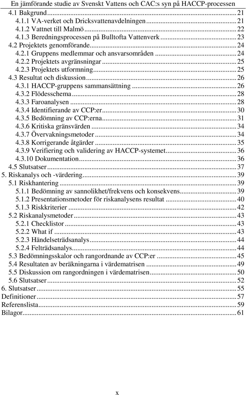 ..30 4.3.5 Bedömning av CCP:erna...31 4.3.6 Kritiska gränsvärden...34 4.3.7 Övervakningsmetoder...34 4.3.8 Korrigerande åtgärder...35 4.3.9 Verifiering och validering av HACCP-systemet...36 4.3.10 Dokumentation.