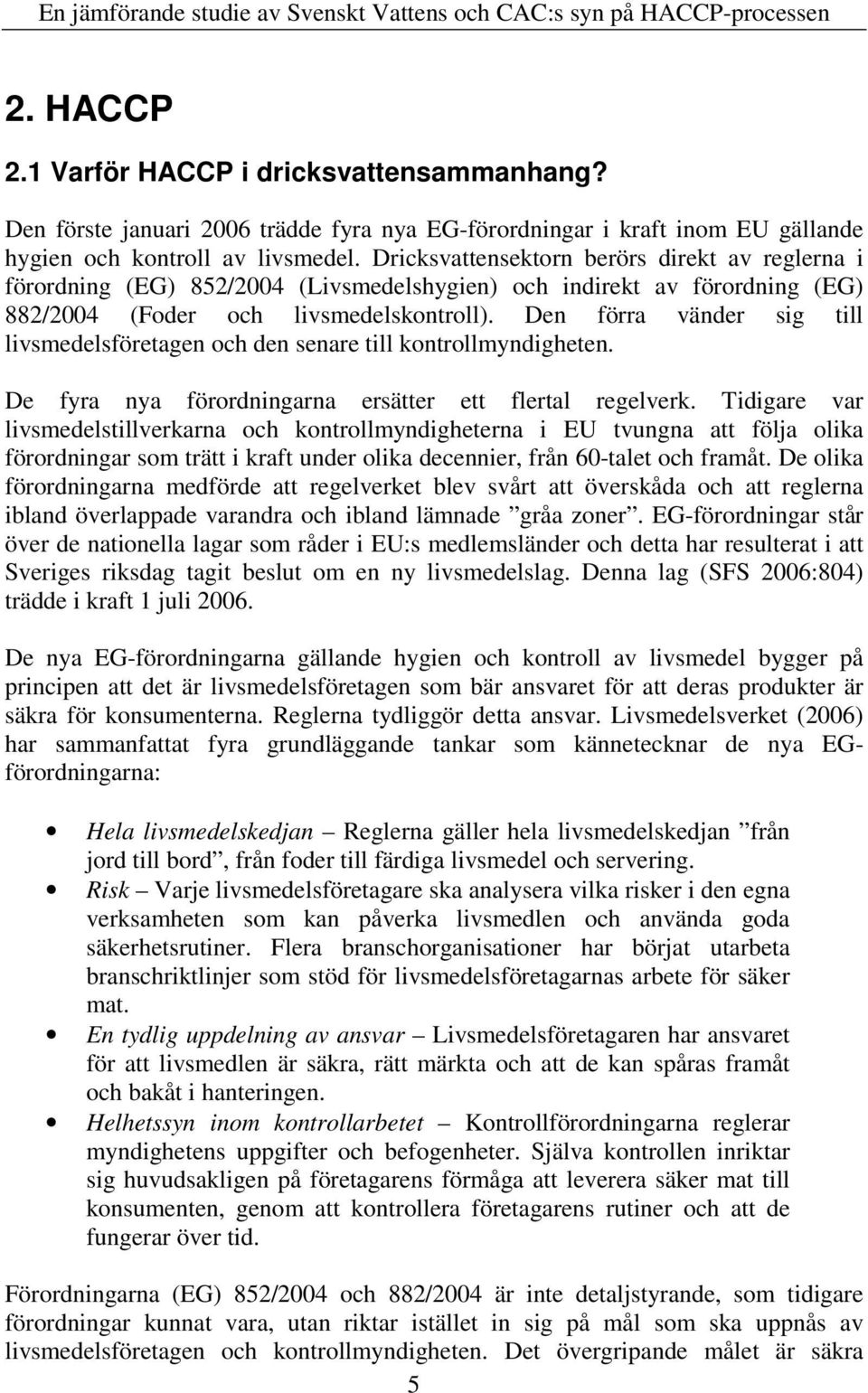 Den förra vänder sig till livsmedelsföretagen och den senare till kontrollmyndigheten. De fyra nya förordningarna ersätter ett flertal regelverk.