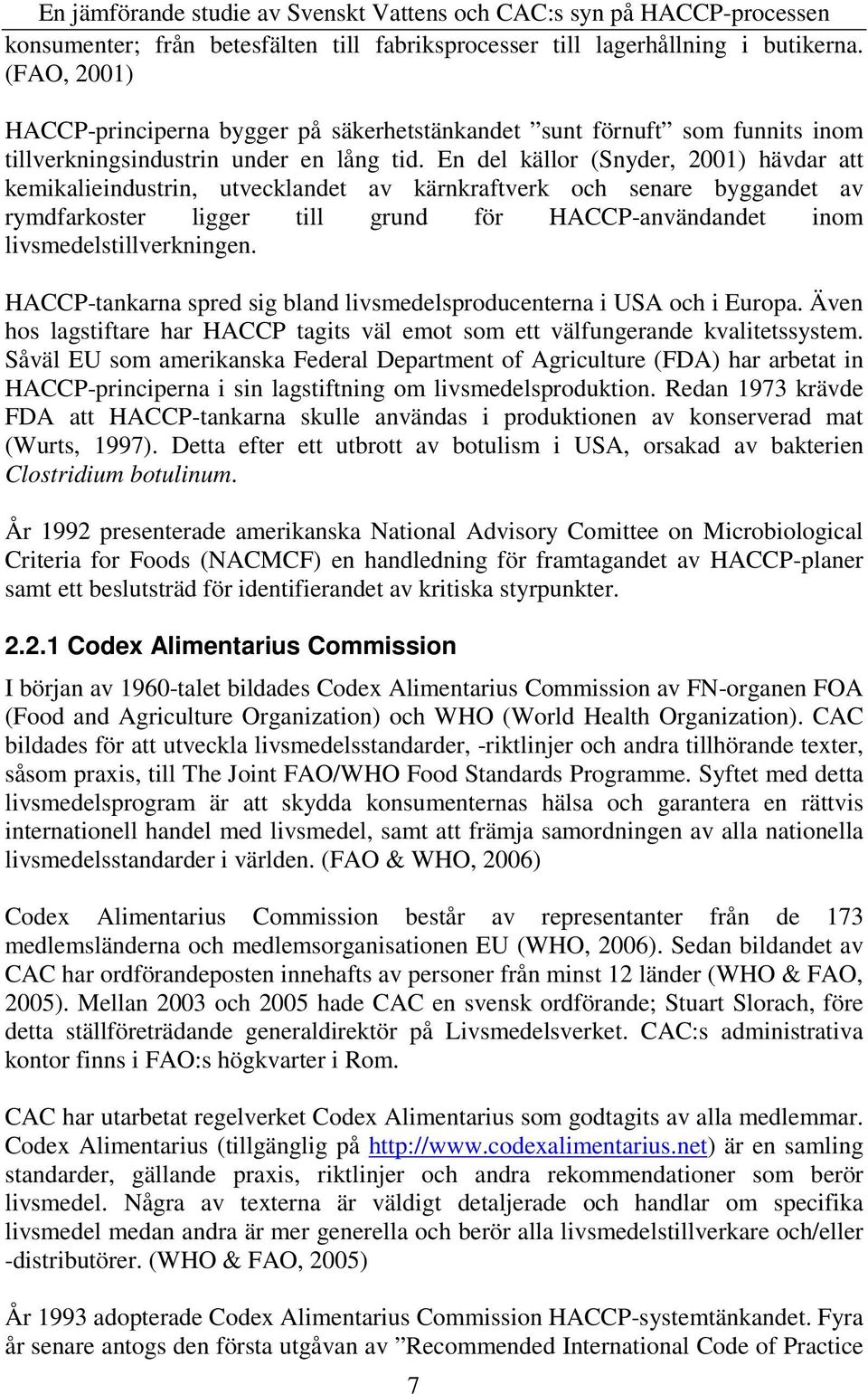 En del källor (Snyder, 2001) hävdar att kemikalieindustrin, utvecklandet av kärnkraftverk och senare byggandet av rymdfarkoster ligger till grund för HACCP-användandet inom livsmedelstillverkningen.