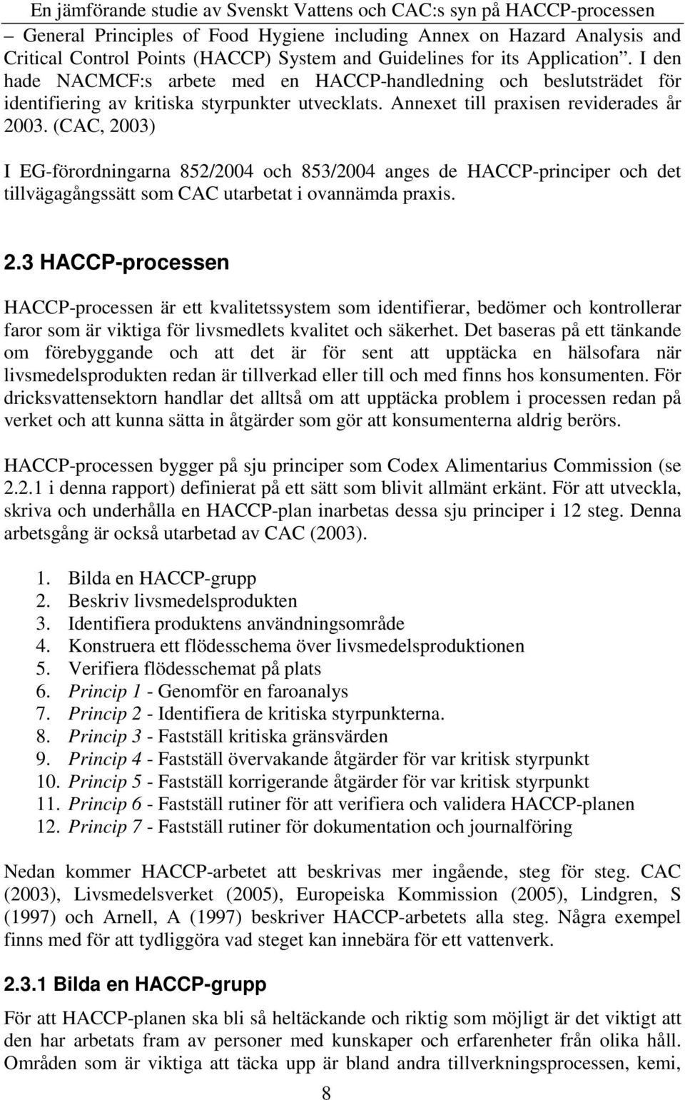 (CAC, 2003) I EG-förordningarna 852/2004 och 853/2004 anges de HACCP-principer och det tillvägagångssätt som CAC utarbetat i ovannämda praxis. 2.3 HACCP-processen HACCP-processen är ett kvalitetssystem som identifierar, bedömer och kontrollerar faror som är viktiga för livsmedlets kvalitet och säkerhet.