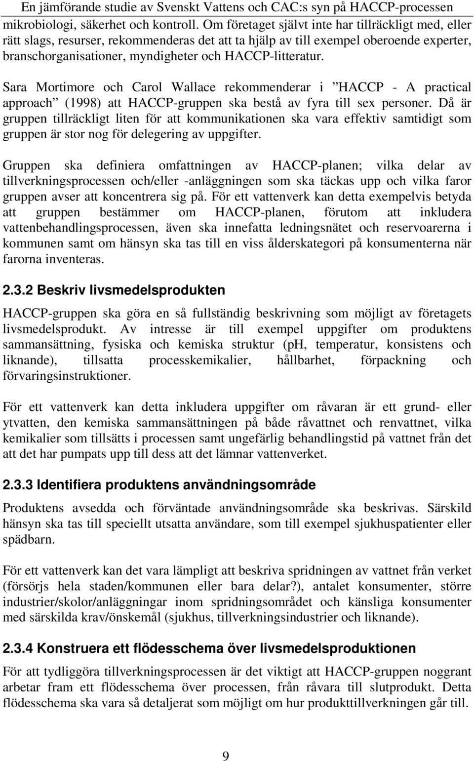 Sara Mortimore och Carol Wallace rekommenderar i HACCP - A practical approach (1998) att HACCP-gruppen ska bestå av fyra till sex personer.