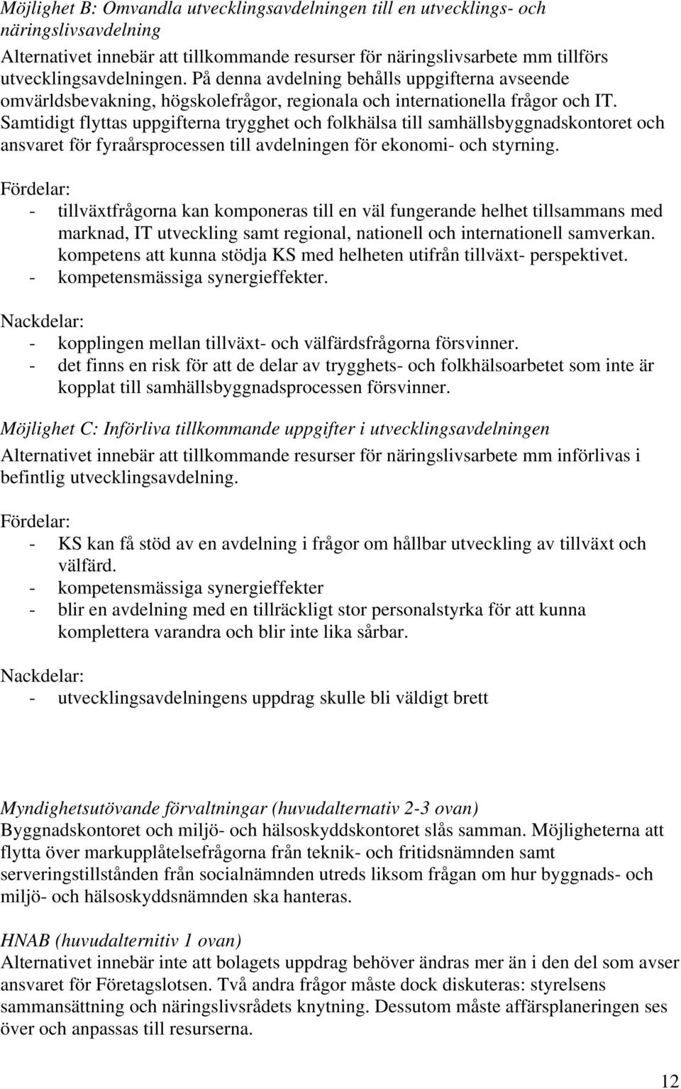 Samtidigt flyttas uppgifterna trygghet och folkhälsa till samhällsbyggnadskontoret och ansvaret för fyraårsprocessen till avdelningen för ekonomi- och styrning.