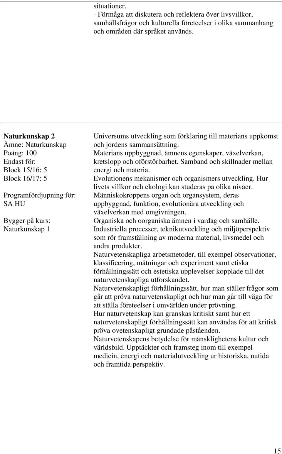 Materians uppbyggnad, ämnens egenskaper, växelverkan, kretslopp och oförstörbarhet. Samband och skillnader mellan energi och materia. Evolutionens mekanismer och organismers utveckling.