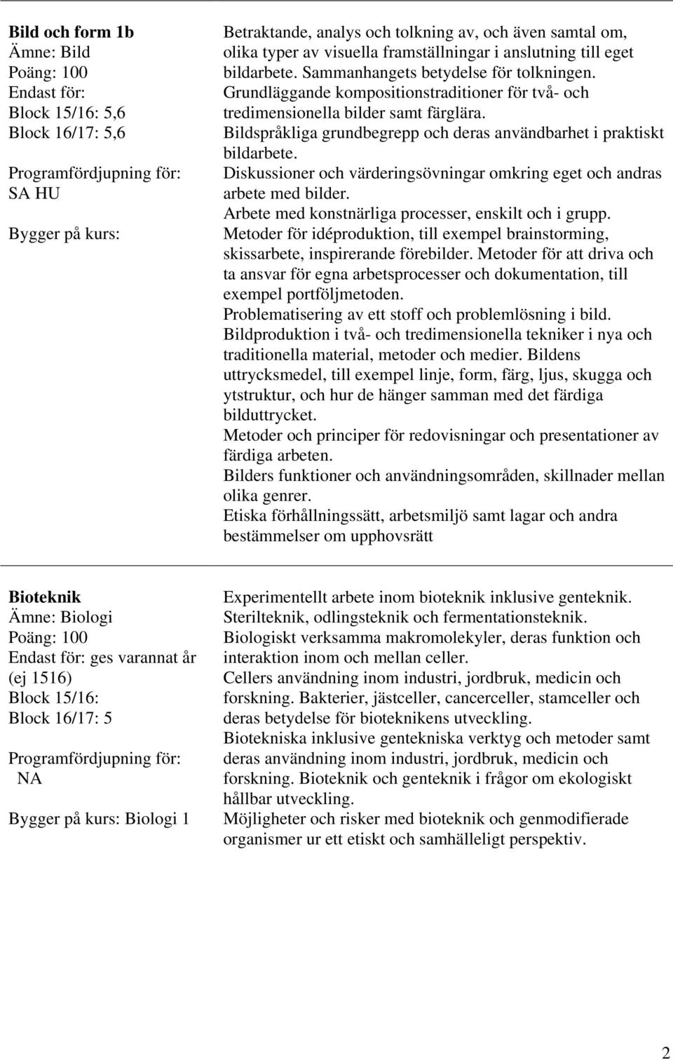 Bildspråkliga grundbegrepp och deras användbarhet i praktiskt bildarbete. Diskussioner och värderingsövningar omkring eget och andras arbete med bilder.