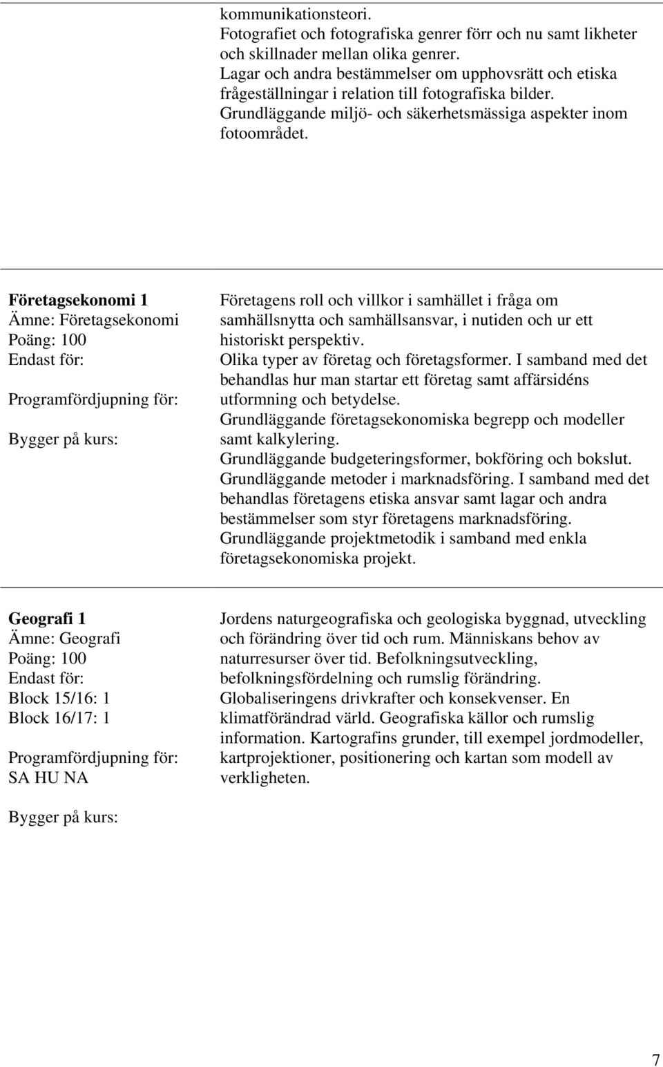 Företagsekonomi 1 Ämne: Företagsekonomi Företagens roll och villkor i samhället i fråga om samhällsnytta och samhällsansvar, i nutiden och ur ett historiskt perspektiv.