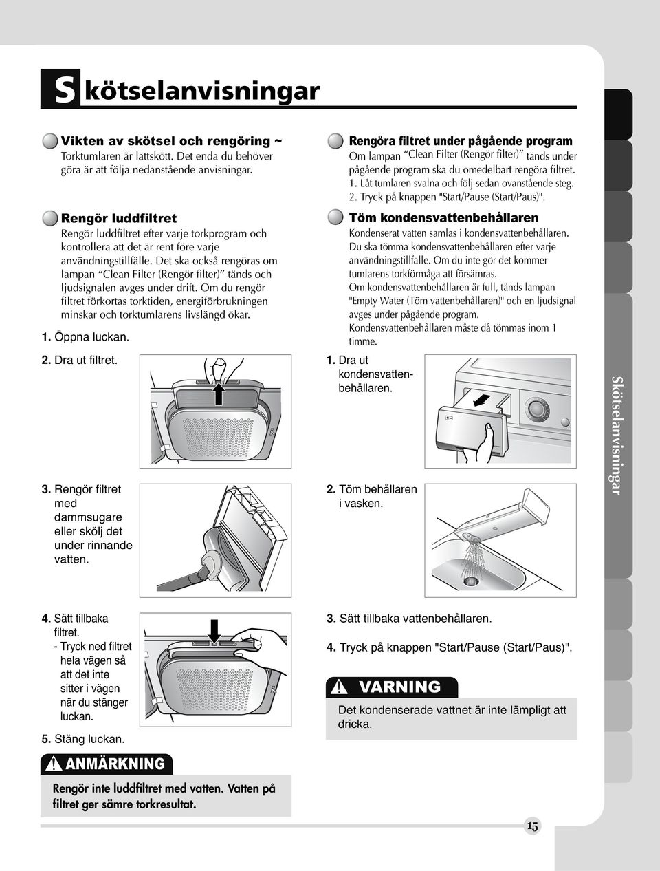 Det ska också rengöras om lampan Clean ilter (Rengör filter) tänds och ljudsignalen avges under drift.