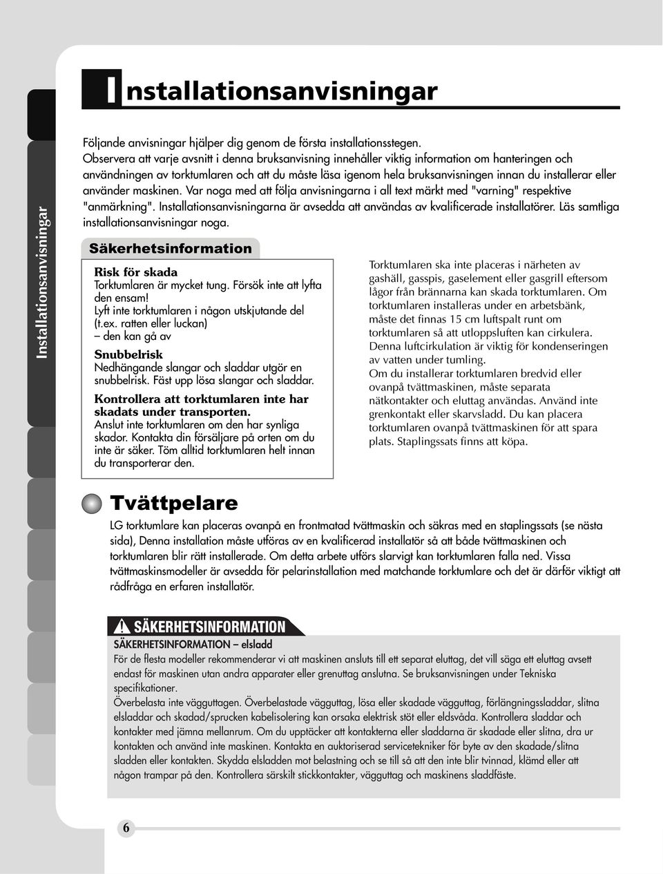 installerar eller använder maskinen. Var noga med att följa anvisningarna i all text märkt med "varning" respektive "anmärkning".
