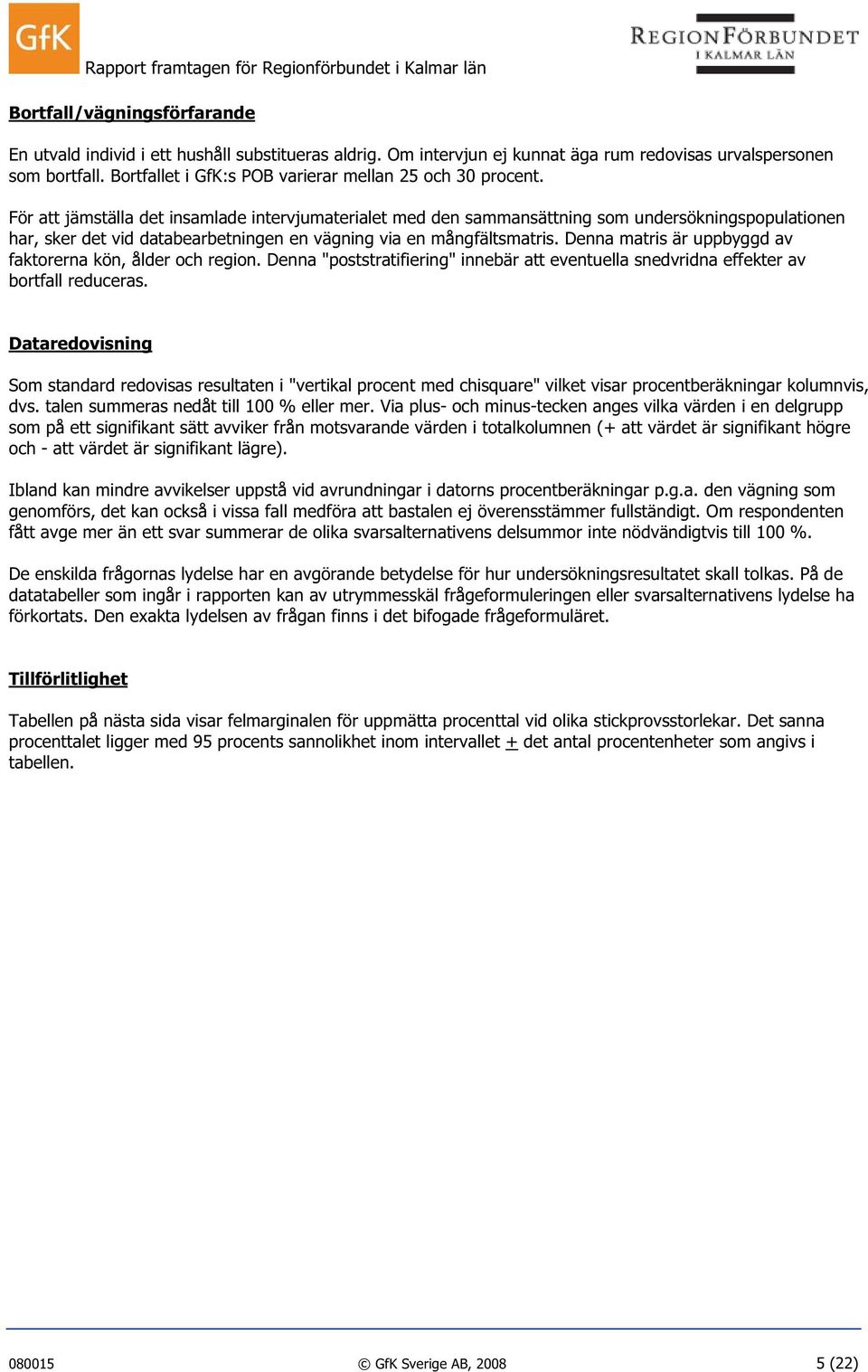 För att jämställa det insamlade intervjumaterialet med den sammansättning som undersökningspopulationen har, sker det vid databearbetningen en vägning via en mångfältsmatris.