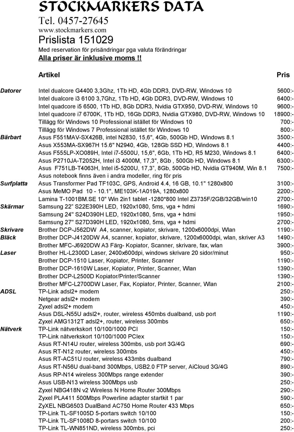 Nvidia GTX950, DVD-RW, Windows 10 Intel quadcore i7 6700K, 1Tb HD, 16Gb DDR3, Nvidia GTX980, DVD-RW, Windows 10 Tillägg för Windows 10 Professional istället för Windows 10 Tillägg för Windows 7