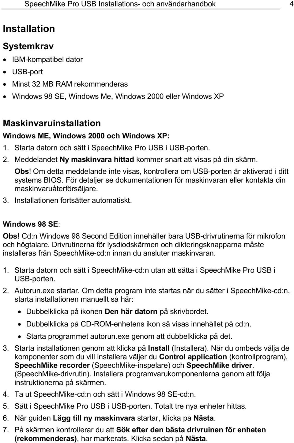 Obs! Om detta meddelande inte visas, kontrollera om USB-porten är aktiverad i ditt systems BIOS. För detaljer se dokumentationen för maskinvaran eller kontakta din maskinvaruåterförsäljare. 3.