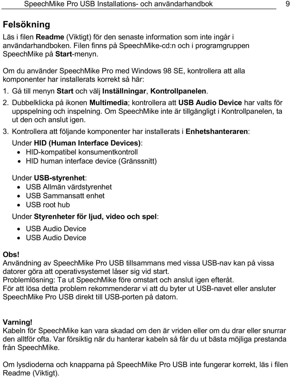 Gå till menyn Start och välj Inställningar, Kontrollpanelen. 2. Dubbelklicka på ikonen Multimedia; kontrollera att USB Audio Device har valts för uppspelning och inspelning.