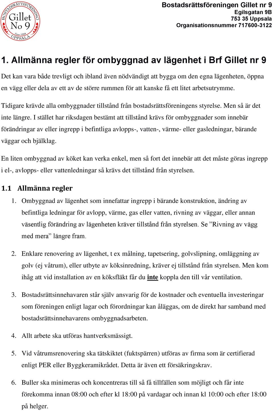 I stället har riksdagen bestämt att tillstånd krävs för ombyggnader som innebär förändringar av eller ingrepp i befintliga avlopps-, vatten-, värme- eller gasledningar, bärande väggar och bjälklag.