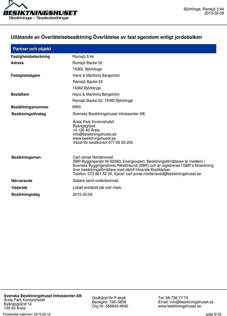 info@besiktningshuset.se Växel för lokalkontor 077 66 50 200 Besiktningsman Närvarande Väderlek Besiktningsdag Carl-Jonas Nordensved SBR Byggingenjör Nr 62083, Energiexpert.