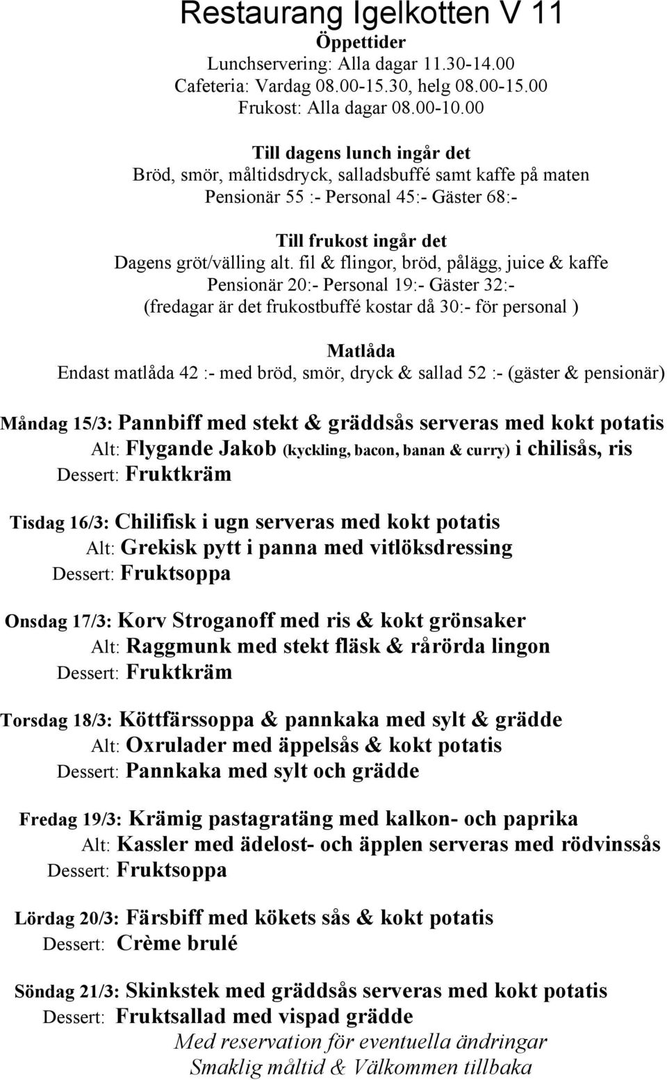 Köttfärssoppa & pannkaka med sylt & grädde Alt: Oxrulader med äppelsås & kokt potatis Dessert: Pannkaka med sylt och grädde Fredag 19/3: Krämig pastagratäng med kalkon- och paprika Alt: Kassler med