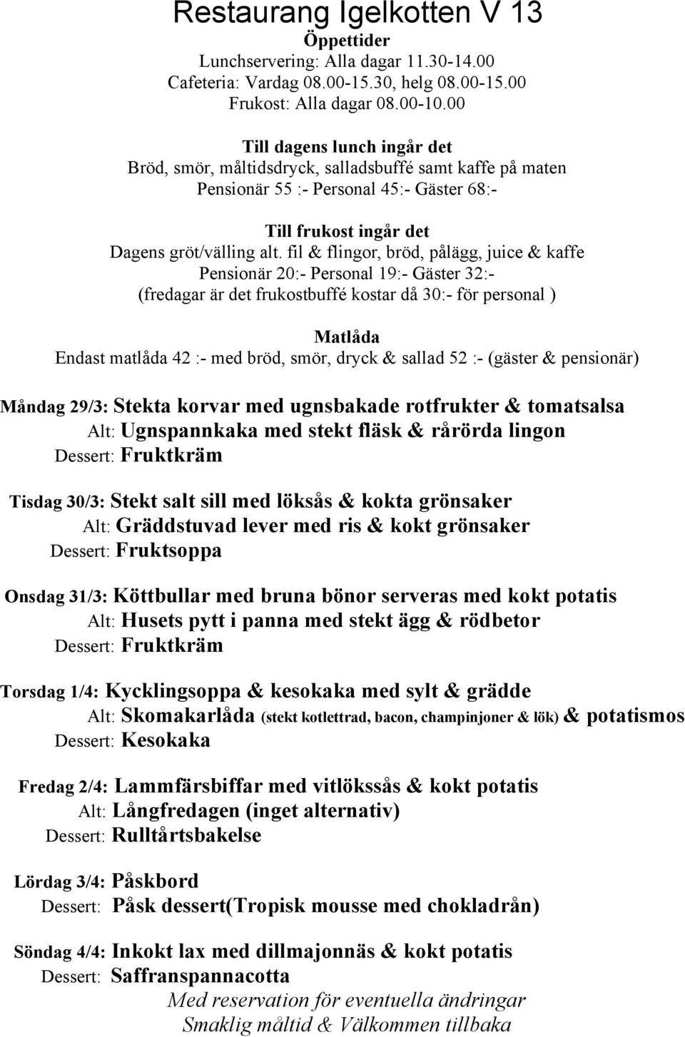 Kycklingsoppa & kesokaka med sylt & grädde Alt: Skomakarlåda (stekt kotlettrad, bacon, champinjoner & lök) & potatismos Dessert: Kesokaka Fredag 2/4: Lammfärsbiffar med vitlökssås & kokt potatis