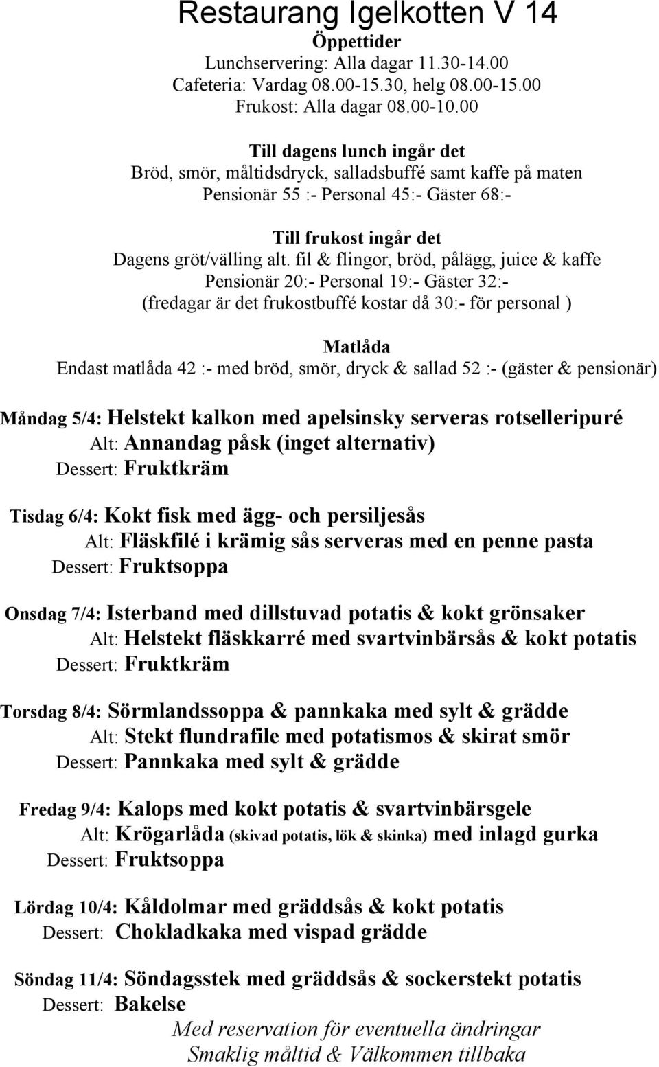 pannkaka med sylt & grädde Alt: Stekt flundrafile med potatismos & skirat smör Dessert: Pannkaka med sylt & grädde Fredag 9/4: Kalops med kokt potatis & svartvinbärsgele Alt: Krögarlåda (skivad