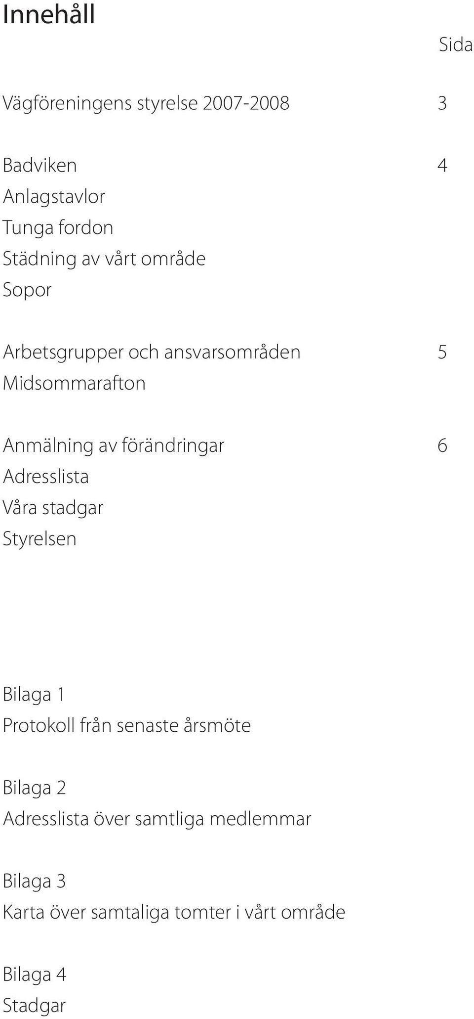 förändringar 6 Adresslista Våra stadgar Styrelsen Bilaga 1 Protokoll från senaste årsmöte