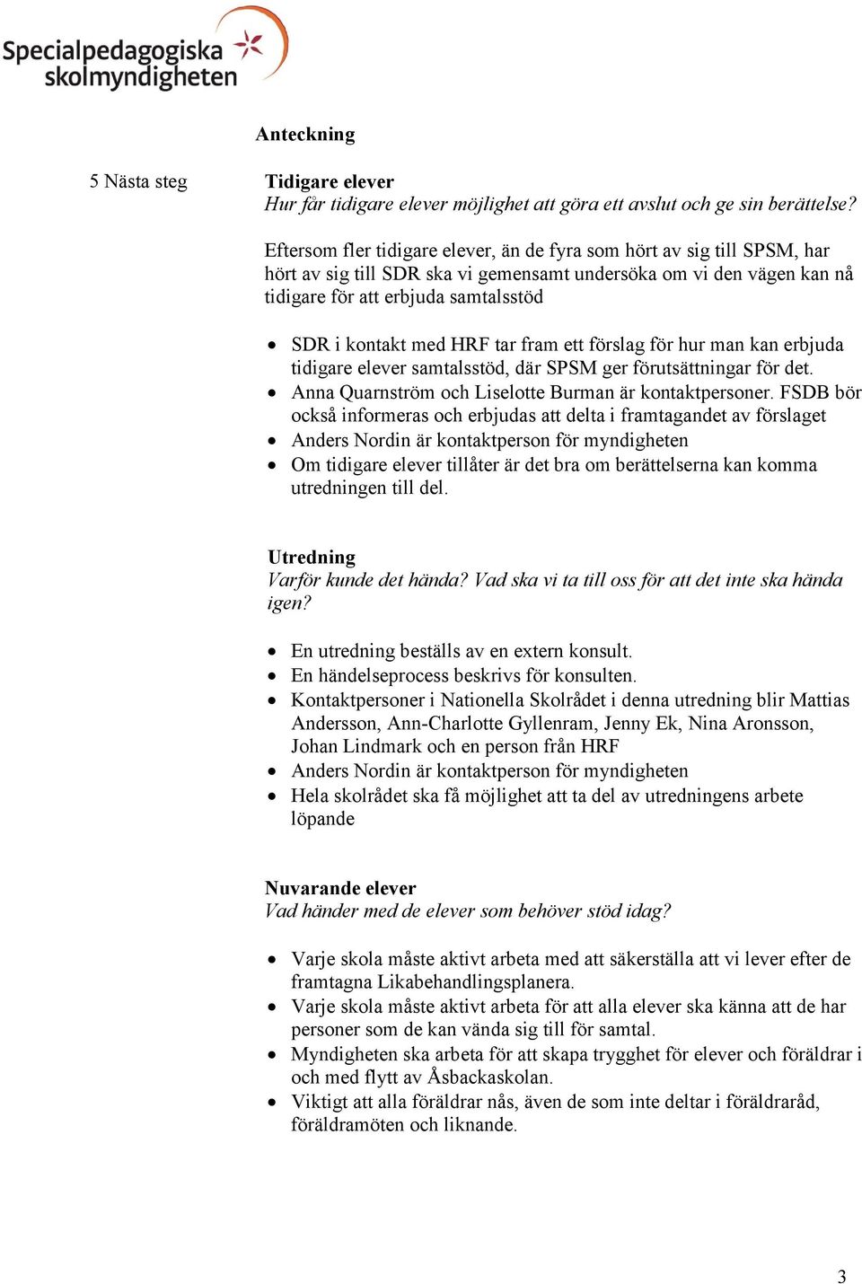 HRF tar fram ett förslag för hur man kan erbjuda tidigare elever samtalsstöd, där SPSM ger förutsättningar för det. Anna Quarnström och Liselotte Burman är kontaktpersoner.