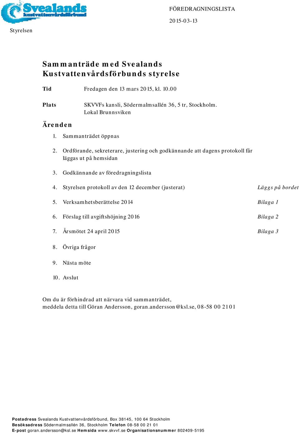 Styrelsen protokoll av den 12 december (justerat) Läggs på bordet 5. Verksamhetsberättelse 2014 6. Förslag till avgiftshöjning 2016 Bilaga 1 Bilaga 2 7. Årsmötet 24 april 2015 Bilaga 3 8.