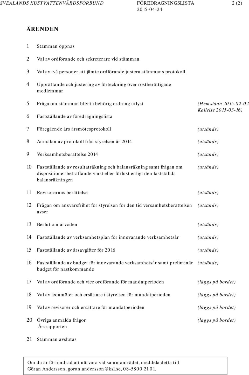 Fastställande av föredragningslista 7 Föregående års årsmötesprotokoll (utsänds) 8 Anmälan av protokoll från styrelsen år 2014 (utsänds) 9 Verksamhetsberättelse 2014 (utsänds) 10 Fastställande av