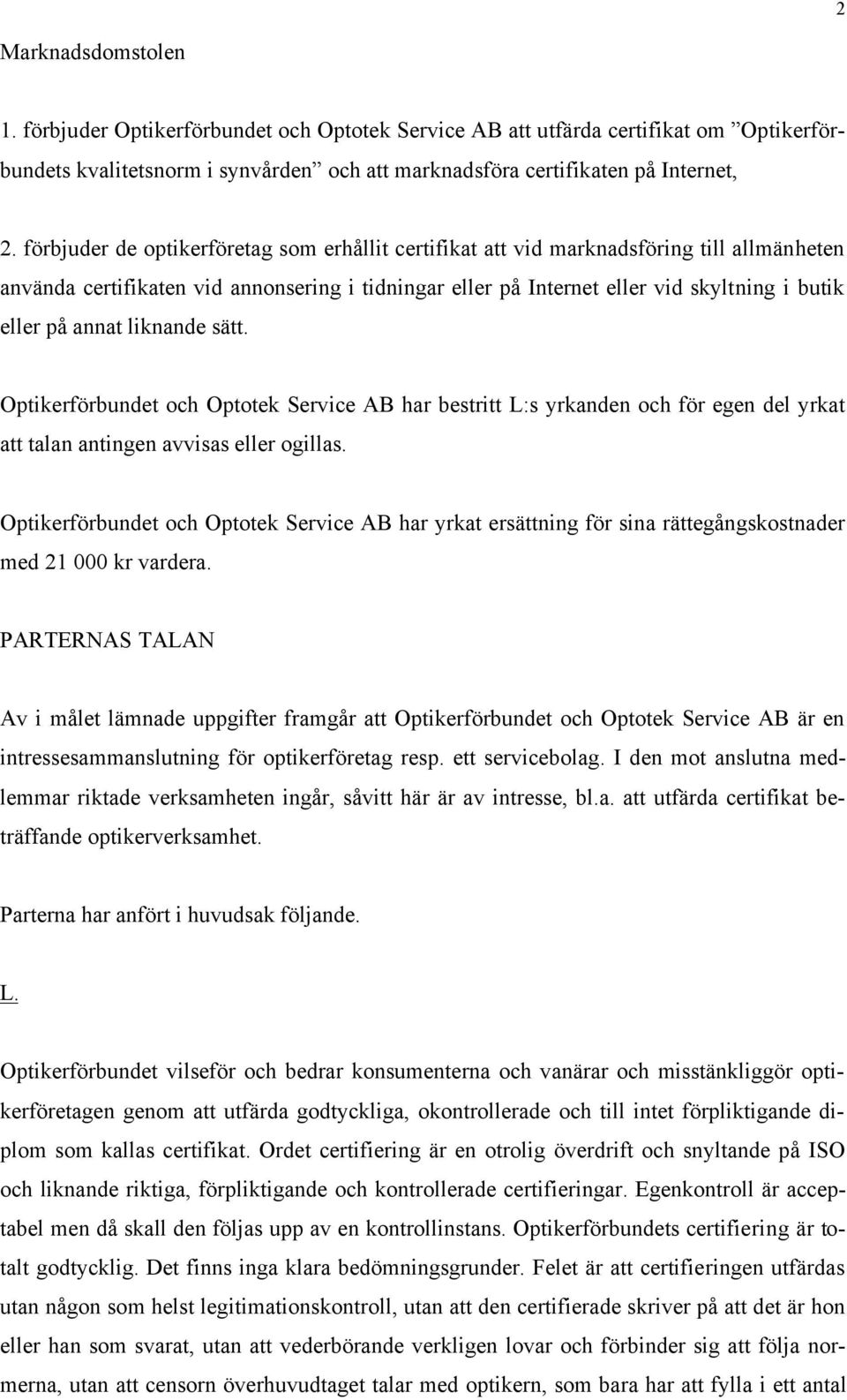 annat liknande sätt. Optikerförbundet och Optotek Service AB har bestritt L:s yrkanden och för egen del yrkat att talan antingen avvisas eller ogillas.