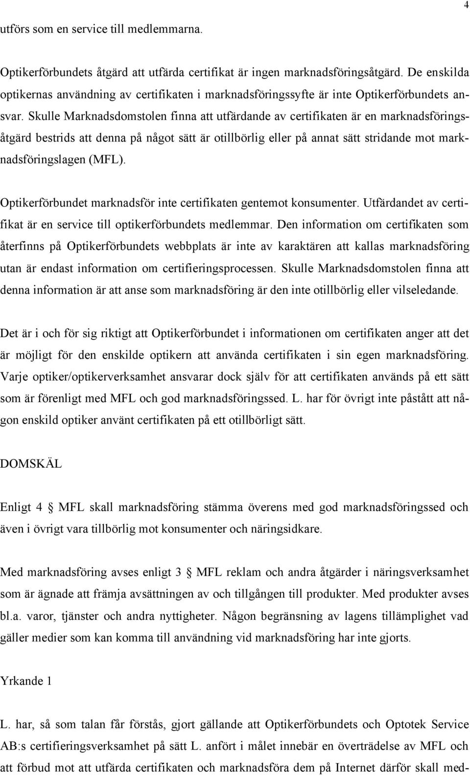 Skulle Marknadsdomstolen finna att utfärdande av certifikaten är en marknadsföringsåtgärd bestrids att denna på något sätt är otillbörlig eller på annat sätt stridande mot marknadsföringslagen (MFL).