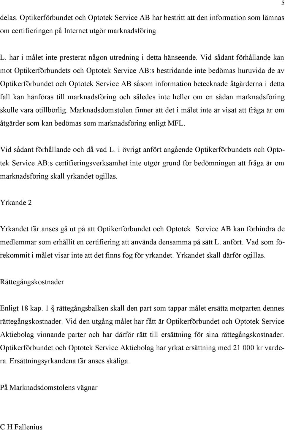 Vid sådant förhållande kan mot Optikerförbundets och Optotek Service AB:s bestridande inte bedömas huruvida de av Optikerförbundet och Optotek Service AB såsom information betecknade åtgärderna i