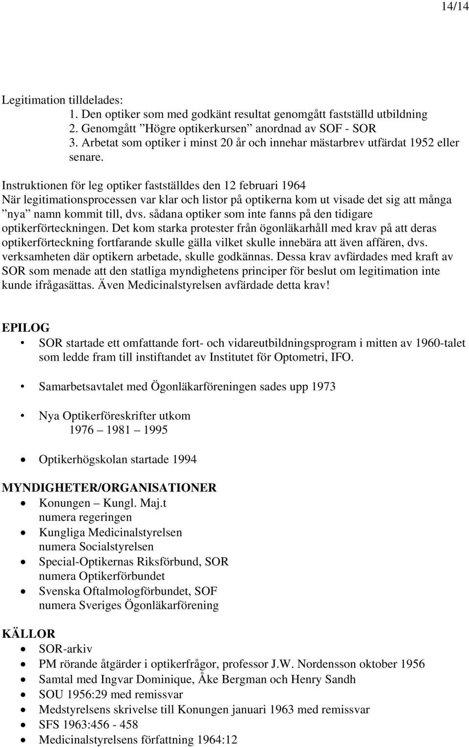 Instruktionen för leg optiker fastställdes den 12 februari 1964 När legitimationsprocessen var klar och listor på optikerna kom ut visade det sig att många nya namn kommit till, dvs.