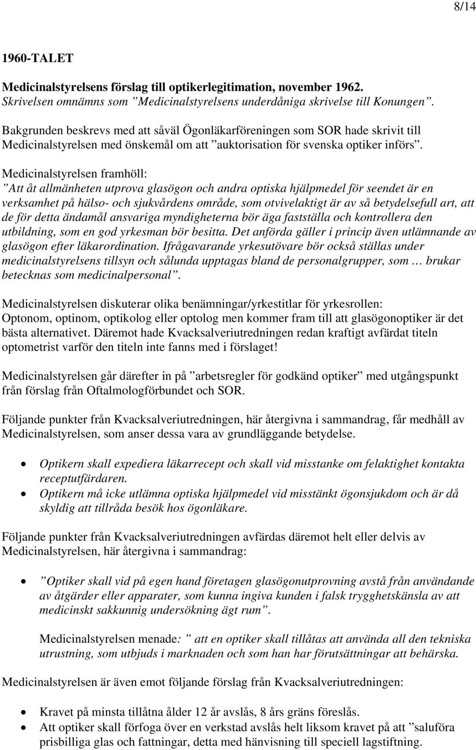 Medicinalstyrelsen framhöll: Att åt allmänheten utprova glasögon och andra optiska hjälpmedel för seendet är en verksamhet på hälso- och sjukvårdens område, som otvivelaktigt är av så betydelsefull