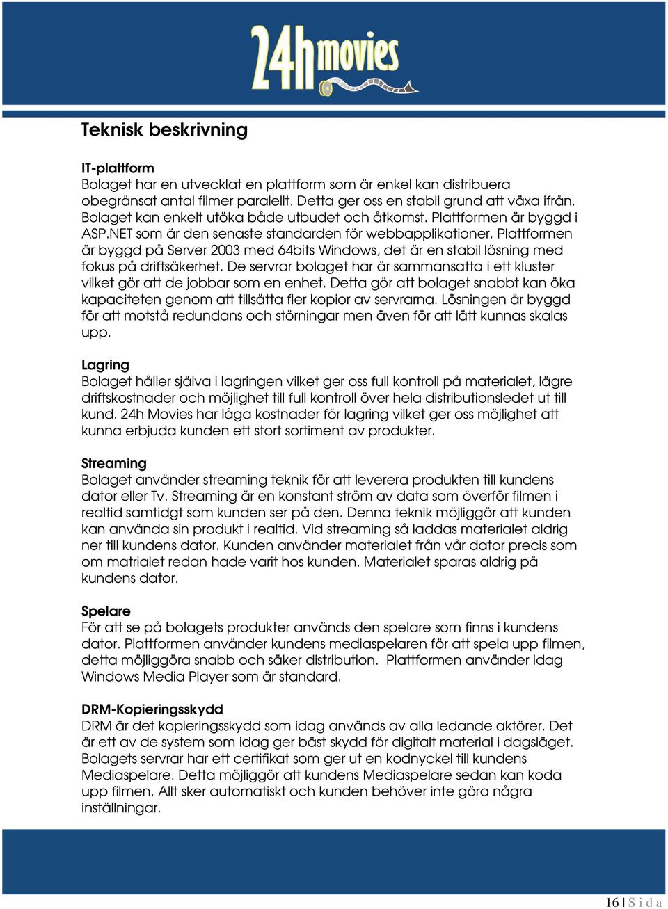 Plattformen är byggd på Server 2003 med 64bits Windows, det är en stabil lösning med fokus på driftsäkerhet. De servrar bolaget har är sammansatta i ett kluster vilket gör att de jobbar som en enhet.