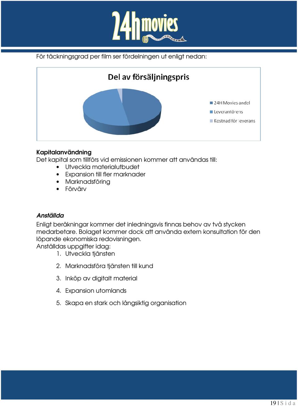 två stycken medarbetare. Bolaget kommer dock att använda extern konsultation för den löpande ekonomiska redovisningen. Anställdas uppgifter idag: 1.