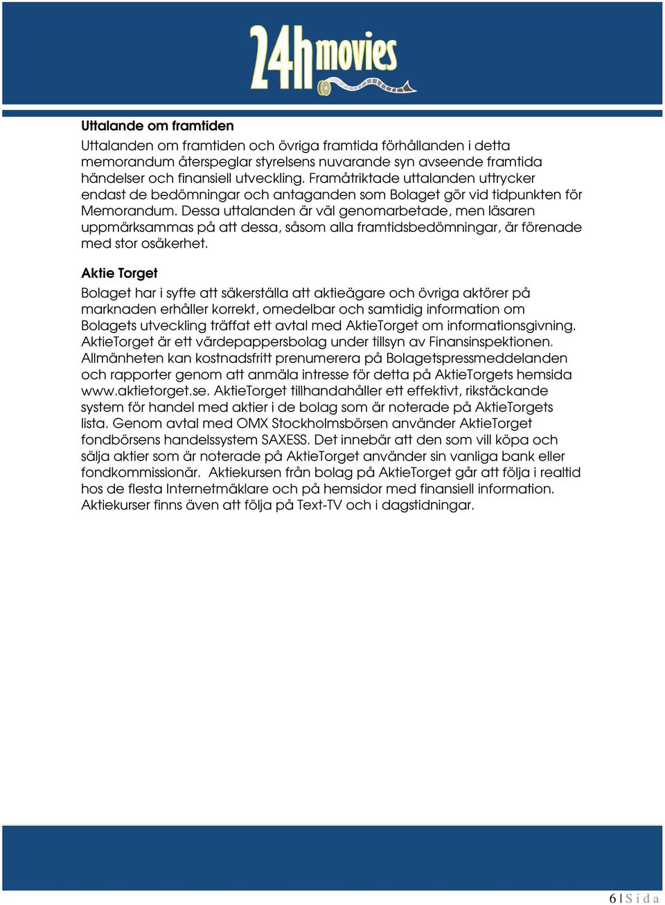 Dessa uttalanden är väl genomarbetade, men läsaren uppmärksammas på att dessa, såsom alla framtidsbedömningar, är förenade med stor osäkerhet.