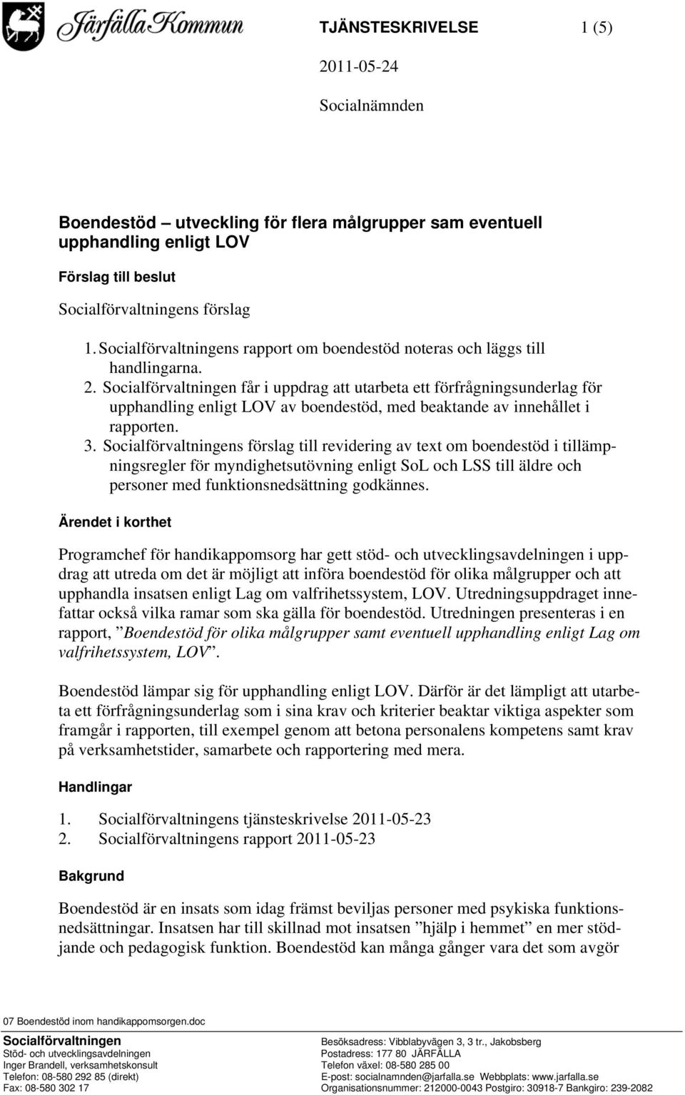 Socialförvaltningen får i uppdrag att utarbeta ett förfrågningsunderlag för upphandling enligt LOV av boendestöd, med beaktande av innehållet i rapporten. 3.