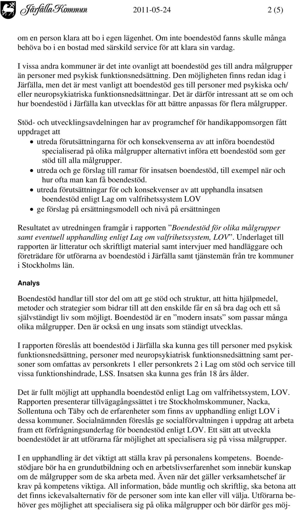 Den möjligheten finns redan idag i Järfälla, men det är mest vanligt att boendestöd ges till personer med psykiska och/ eller neuropsykiatriska funktionsnedsättningar.