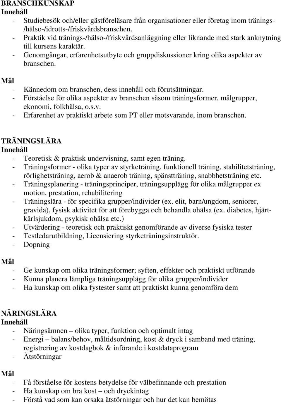 - Kännedom om branschen, dess innehåll och förutsättningar. - Förståelse för olika aspekter av branschen såsom träningsformer, målgrupper, ekonomi, folkhälsa, o.s.v. - Erfarenhet av praktiskt arbete som PT eller motsvarande, inom branschen.